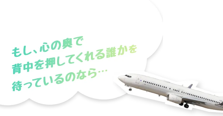 もし、心の奥で背中を押してくれる誰かを待っているのなら・・・