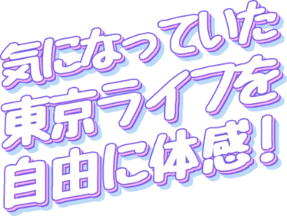 気になってた東京ライフを自由に体感！
